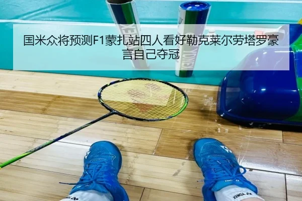 国米众将预测F1蒙扎站四人看好勒克莱尔劳塔罗豪言自己夺冠（WANBOTIYU）